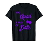 You Knead A Paar Of Balls Selbstmassageball Therapie T-Shirt