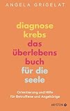 Diagnose Krebs – Das Überlebensbuch für die Seele: Orientierung und Hilfe...
