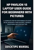 HP Pavilion 15 Laptop User Guide for Beginners with Pictures: A Complete...