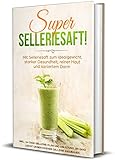 SUPER SELLERIESAFT!: Mit Selleriesaft zum Idealgewicht, starker Gesundheit,...