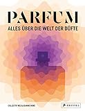 PARFUM: Alles über die Welt der Düfte: Duftstoffe, Parfümerie, Geschichte,...