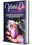 Yoni Ei: Wie Sie die Urkraft Ihrer Weiblichkeit entfalten, die Libido steigern und Ihre...