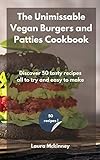 The Unmissable Vegan Burgers and Patties Cookbook: Discover 50 tasty recipes,...