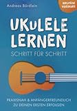 Ukulele lernen – Schritt für Schritt: Praxisnah und anfängerfreundlich zu...