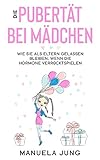 Die Pubertät bei Mädchen: Wie Sie als Eltern gelassen bleiben, wenn die...