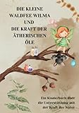 Ätherische Öle für Kinder: Die kleine Waldfee Wilma und die Kraft der ätherischen...