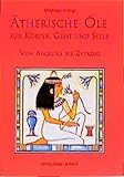 Ätherische Öle für Körper, Geist und Seele: Von Angelika bis Zypresse