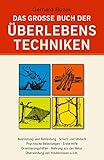 Das grosse Buch der Überlebenstechniken: Das umfassende Nachschlagewerk für alle, die...