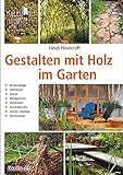 Gestalten mit Holz im Garten: Bodenbeläge, Holzdecks, Zäune, Rankgerüste,...