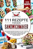 111 Rezepte für den Sandwichmaker: Das Sandwichmaker Kochbuch XXL. Die 111...