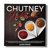 Chutney Kochbuch: Vom klassischen indischen Mango- Chutney bis zum scharfen Tomaten-...