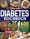 Diabetes Kochbuch: 600 einfache und sättigende Diabetiker-Diät-Rezepte zur Bewältigung...