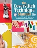 The Coverstitch Technique Manual: The Complete Guide to Sewing With a...