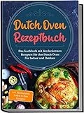 Dutch Oven Rezeptbuch: Das Kochbuch mit den leckersten Rezepten für den Dutch...
