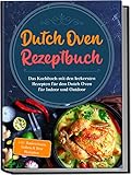 Dutch Oven Rezeptbuch: Das Kochbuch mit den leckersten Rezepten für den Dutch...