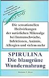 Spirulina - Das blaugrüne Wunder: Die sensationellen Heilwirkungen der...