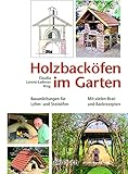 Holzbacköfen im Garten: Bauanleitungen für Lehm- und Steinöfen Mit vielen Brat- und...