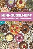Mini-Gugelhupf - Über 70 leckere Rezepte für den Gugelhupf-Maker: Süße und herzhafte...