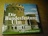 Die Bundesfestung Ulm und ihre Geschichte. Europas größte Festungsanlage