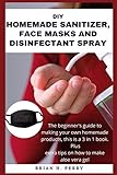 DIY HOMEMADE SANITIZER, FACE MASKS AND DISINFECTANT SPRAY:: The beginner's guide to making...