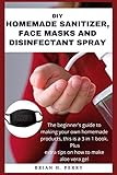 DIY HOMEMADE SANITIZER, FACE MASKS AND DISINFECTANT SPRAY:: The beginner's guide to making...