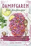 Dampfgaren für Anfänger: Das große Dampfgarer Kochbuch mit 100 leckeren...
