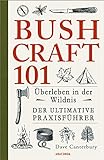 Bushcraft 101 - Überleben in der Wildnis / Der ultimative Survival Praxisführer:...