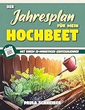 Der Jahresplan für mein Hochbeet : Legen Sie Ihr eigenes, pflegeleichtes, ökologisches...